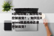 ramen chain游戏攻略，如何轻松控制局势？，如何在Ramen链游戏中迅速控制局势？