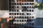 导流量网站已经成为网络营销中不可或缺的一部分。它不仅是向目标受众推送商品或服务的关键工具，也是提高品牌知名度、提升销售业绩的重要手段。那么，什么样的网站才能达到良好的导流量效果呢？本文将从以下几个方面进行探讨。，提升网站导流量，全方位策略分析与实践建议