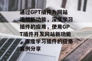 通过GPT插件为网站添加新功能，深度学习插件的应用，使用GPT插件开发网站新功能，深度学习插件的应用案例分享