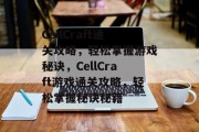 CellCraft通关攻略,轻松掌握游戏秘诀,CellCraft游戏通关攻略,轻松掌握秘诀秘籍 CellCraft通关攻略,轻松掌握游戏秘诀,CellCraft游戏通关攻略,轻松掌握秘诀秘籍