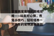 掌握我家宠物的游戏攻略——玩出好心情，养宠小技巧，轻松培养一只快乐的宠物游戏伴侣