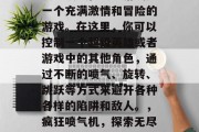 疯狂喷气机攻略游戏是一个充满激情和冒险的游戏。在这里,你可以控制一个超级英雄或者游戏中的其他角色,通过不断的喷气、旋转、跳跃等方式来避开各种各样的陷阱和敌人。,疯狂喷气机,探索无尽刺激的游戏世界 疯狂喷气机攻略游戏是一个充满激情和冒险的游戏。在这里,你可以控制一个超级英雄或者游戏中的其他角色,通过不断的喷气、旋转、跳跃等方式来避开各种各样的陷阱和敌人。,疯狂喷气机,探索无尽刺激的游戏世界