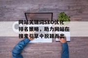 网站关键词SEO优化排名策略,助力网站在搜索引擎中脱颖而出 网站关键词SEO优化排名策略,助力网站在搜索引擎中脱颖而出