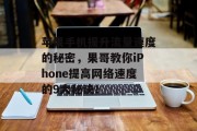 苹果手机提升流量速度的秘密，果哥教你iPhone提高网络速度的9大秘诀！
