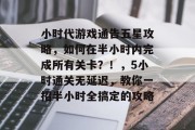 小时代游戏通告五星攻略,如何在半小时内完成所有关卡?!,5小时通关无延迟,教你一招半小时全搞定的攻略 小时代游戏通告五星攻略,如何在半小时内完成所有关卡?!,5小时通关无延迟,教你一招半小时全搞定的攻略