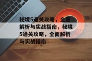 秘境5通关攻略,全面解析与实战指南,秘境5通关攻略,全面解析与实战指南 秘境5通关攻略,全面解析与实战指南,秘境5通关攻略,全面解析与实战指南