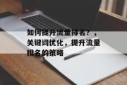 如何提升流量排名？，关键词优化，提升流量排名的策略