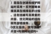 SEO(搜索引擎优化)是指在创建和维护网站时采用一系列策略来提高其在线排名的过程。这包括编写高质量的内容、优化网站的结构和外部链接等。,SEO优化指南,撰写优质内容+构建网站结构+优化外链 SEO(搜索引擎优化)是指在创建和维护网站时采用一系列策略来提高其在线排名的过程。这包括编写高质量的内容、优化网站的结构和外部链接等。,SEO优化指南,撰写优质内容+构建网站结构+优化外链