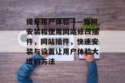 提升用户体验——如何安装和使用网站修改插件,网站插件,快速安装与设置让用户体验大增的方法 提升用户体验——如何安装和使用网站修改插件,网站插件,快速安装与设置让用户体验大增的方法