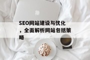 SEO网站建设与优化,全面解析网站包括策略 SEO网站建设与优化,全面解析网站包括策略