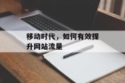 移动时代,如何有效提升网站流量 移动时代,如何有效提升网站流量