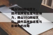 佛山SEO网站优化,提升品牌知名度与影响力,佛山SEO网站优化,提升品牌知名度与影响力的攻略 佛山SEO网站优化,提升品牌知名度与影响力,佛山SEO网站优化,提升品牌知名度与影响力的攻略