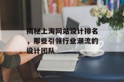 揭秘上海网站设计排名,那些引领行业潮流的设计团队 揭秘上海网站设计排名,那些引领行业潮流的设计团队