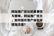 网站推广优化的重要性与策略,网站推广优化,如何提升用户体验并增加流量? 网站推广优化的重要性与策略,网站推广优化,如何提升用户体验并增加流量?