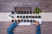厦门网站排名优化SEO,助力企业网站在搜索引擎中脱颖而出 厦门网站排名优化SEO,助力企业网站在搜索引擎中脱颖而出