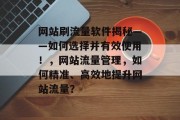 网站刷流量软件揭秘——如何选择并有效使用!,网站流量管理,如何精准、高效地提升网站流量? 网站刷流量软件揭秘——如何选择并有效使用!,网站流量管理,如何精准、高效地提升网站流量?