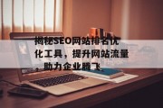 揭秘SEO网站排名优化工具,提升网站流量,助力企业腾飞 揭秘SEO网站排名优化工具,提升网站流量,助力企业腾飞