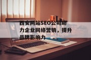 西安网站SEO公司助力企业网络营销,提升品牌影响力 西安网站SEO公司助力企业网络营销,提升品牌影响力