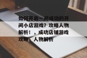 如何开启一间成功的开间小店游戏?攻略人物解析!,成功店铺游戏攻略,人物解析 如何开启一间成功的开间小店游戏?攻略人物解析!,成功店铺游戏攻略,人物解析