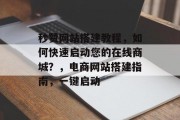 秒赞网站搭建教程，如何快速启动您的在线商城？，电商网站搭建指南，一键启动