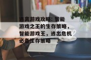 逃离游戏攻略: 智能游戏之王的生存策略,智能游戏王,逃出危机必备生存策略 逃离游戏攻略: 智能游戏之王的生存策略,智能游戏王,逃出危机必备生存策略