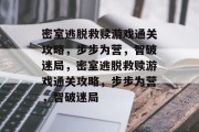 密室逃脱救赎游戏通关攻略,步步为营,智破迷局,密室逃脱救赎游戏通关攻略,步步为营,智破迷局 密室逃脱救赎游戏通关攻略,步步为营,智破迷局,密室逃脱救赎游戏通关攻略,步步为营,智破迷局