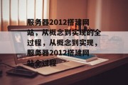 服务器2012搭建网站,从概念到实现的全过程,从概念到实现,服务器2012搭建网站全过程 服务器2012搭建网站,从概念到实现的全过程,从概念到实现,服务器2012搭建网站全过程