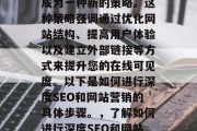 深度SEO和网站营销在当今数字化时代已经成为一种新的策略。这种策略强调通过优化网站结构、提高用户体验以及建立外部链接等方式来提升您的在线可见度。以下是如何进行深度SEO和网站营销的具体步骤。,了解如何进行深度SEO和网站营销,从优化结构到建立链接 深度SEO和网站营销在当今数字化时代已经成为一种新的策略。这种策略强调通过优化网站结构、提高用户体验以及建立外部链接等方式来提升您的在线可见度。以下是如何进行深度SEO和网站营销的具体步骤。,了解如何进行深度SEO和网站营销,从优化结构到建立链接