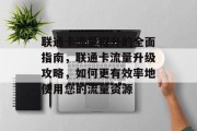 联通卡流量提升的全面指南，联通卡流量升级攻略，如何更有效率地使用您的流量资源