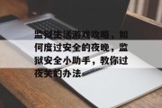 监狱生活游戏攻略,如何度过安全的夜晚,监狱安全小助手,教你过夜关的办法