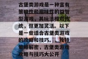 古堡类游戏是一种富有策略性和趣味性的益智型游戏,其玩法相对传统,但更加灵活。以下是一些适合古堡类游戏的攻略和技巧。,独特策略解密,古堡类游戏攻略与技巧大公开 古堡类游戏是一种富有策略性和趣味性的益智型游戏,其玩法相对传统,但更加灵活。以下是一些适合古堡类游戏的攻略和技巧。,独特策略解密,古堡类游戏攻略与技巧大公开