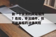 做一个合法的网站插件?危险,非法插件,你可能面临的法律风险 做一个合法的网站插件?危险,非法插件,你可能面临的法律风险