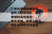 广州大学城攻略游戏,避开人群和混乱,探索神秘的高校迷宫!,广州大学城,逃离人群与混乱的秘密高校迷宫 广州大学城攻略游戏,避开人群和混乱,探索神秘的高校迷宫!,广州大学城,逃离人群与混乱的秘密高校迷宫