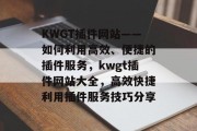 KWGT插件网站——如何利用高效、便捷的插件服务,kwgt插件网站大全,高效快捷利用插件服务技巧分享 KWGT插件网站——如何利用高效、便捷的插件服务,kwgt插件网站大全,高效快捷利用插件服务技巧分享