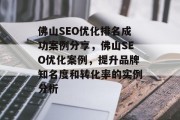 佛山SEO优化排名成功案例分享，佛山SEO优化案例，提升品牌知名度和转化率的实例分析