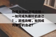物质女孩的游戏攻略——如何成为最好的自己？，游戏攻略，如何成为最好的自己？