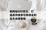 新网站SEO优化,打造高效搜索引擎排名的五大关键策略 新网站SEO优化,打造高效搜索引擎排名的五大关键策略