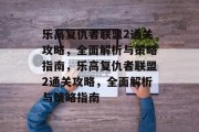 乐高复仇者联盟2通关攻略，全面解析与策略指南，乐高复仇者联盟2通关攻略，全面解析与策略指南