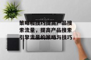 策略和技巧提高产品搜索流量,提高产品搜索引擎流量的策略与技巧 策略和技巧提高产品搜索流量,提高产品搜索引擎流量的策略与技巧