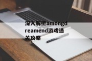 深入解析amongdreamend游戏通关攻略 深入解析amongdreamend游戏通关攻略