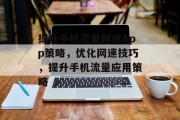 提升手机流量网速App策略，优化网速技巧，提升手机流量应用策略
