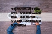 手机版战神1通关攻略视频，全面解析与实用指南，手机版战神1，全面解析与实用指南通关攻略视频