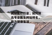 揭秘医疗行业,如何挑选专业医生网站排名,助力健康生活 揭秘医疗行业,如何挑选专业医生网站排名,助力健康生活
