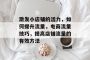 激发小店铺的活力，如何提升流量，电商流量技巧，提高店铺流量的有效方法