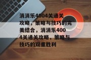 消消乐4004关通关攻略，策略与技巧的完美结合，消消乐4004关通关攻略，策略与技巧的双重胜利
