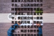 波克游戏是一款经典的桌面多人在线战斗竞技平台。它以其独特的卡牌策略和精美的界面设计而闻名。在这篇文章中，我们将介绍一些波克游戏的攻略，帮助玩家更好地享受游戏的乐趣。，畅游卡牌世界，如何在波克游戏中获得胜利？