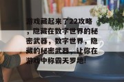 游戏藏起来了22攻略，隐藏在数字世界的秘密武器，数字世界，隐藏的秘密武器，让你在游戏中称霸天罗地!