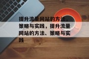提升流量网站的方法,策略与实践,提升流量网站的方法、策略与实践