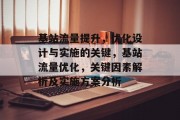 基站流量提升，优化设计与实施的关键，基站流量优化，关键因素解析及实施方案分析
