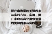 提升水流量的关键因素与实践方法，实用，提升家庭或商业用水流量的关键因素与实践方法